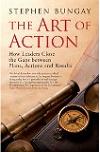 The Art of Action: How Leaders Close the Gaps between Plans, Actions, and Results