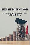 Making The Most Of Your Money: Investing, Major And Minor Purchases, And Lifestyle Choices: How To Make Money Doing What You Love